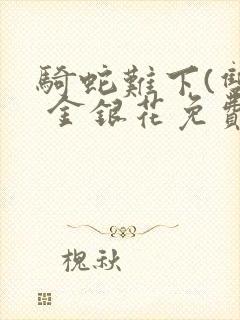 骑蛇难下(双) 金银花免费笔趣阁