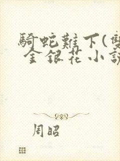 骑蛇难下(双) 金银花小说免费阅读