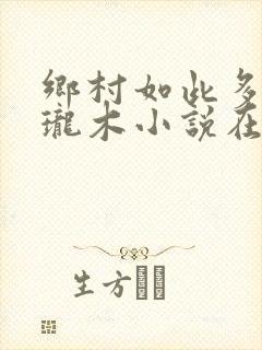 乡村如此多娇玲珑木小说在线阅读