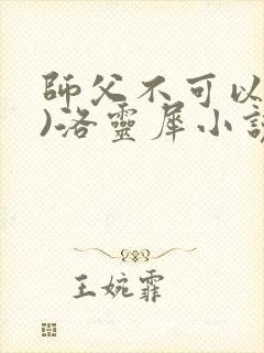 师父不可以(限)洛灵犀小说笔趣阁