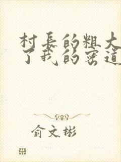 村长的粗大挺进了我的密道