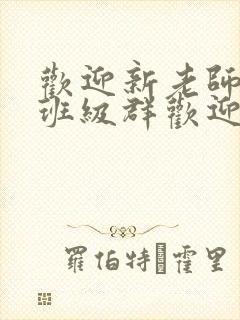 欢迎新老师加入班级群欢迎词
