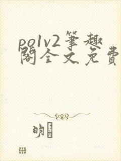 po1v2笔趣阁全文免费阅读