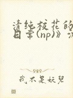 清纯校花的被肉日常(np)》沈柔封面