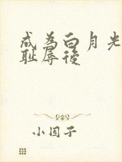 成为白月光界的耻辱后