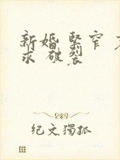 新婚 紧窄 哀求 破裂