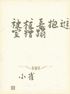 被校长抱进办公室糟蹋