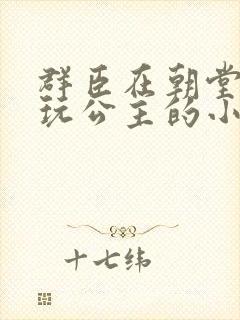 群臣在朝堂上却玩公主的小说