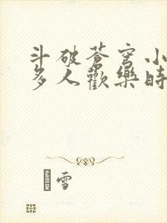 斗破苍穹小医仙多人欢乐时光