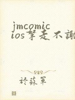 jmcomicios拿走不谢