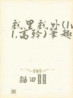戏里戏外(1v1,高干)笔趣阁