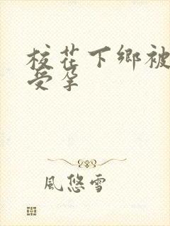 校花下乡被灌满受孕