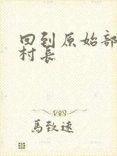回到原始部落当村长