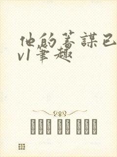 他的蓄谋已久1v1笔趣