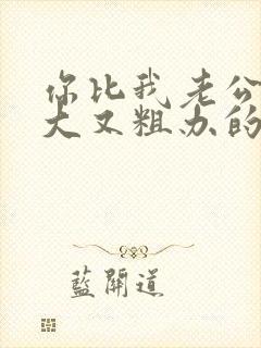 你比我老公的又大又粗办的还舒坦