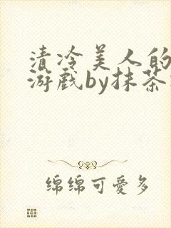 清冷美人的神奇游戏by抹茶冰沙