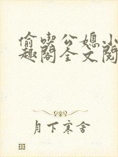 偷吃公媳小说笔趣阁全文阅读