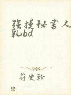 强摸秘书人妻大乳bd