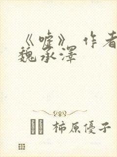 《嘘》 作者:魏承泽