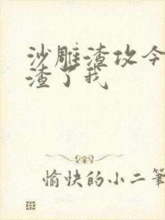 沙雕渣攻今天又渣了我