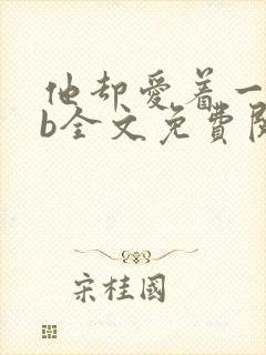 他却爱着一个sb全文免费阅读