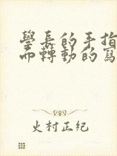 学长的手指在里面转动的写作业