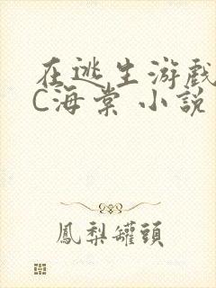 在逃生游戏里挨C海棠 小说