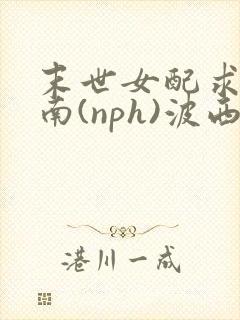 末世女配求生指南(nph)波西米亚封面