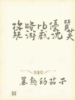 攻略rb优质系统游戏沈芙原文