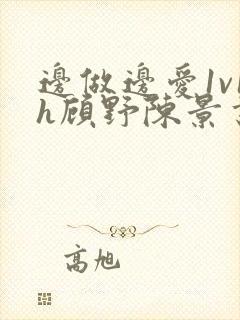 边做边爱1v1h顾野陈景书