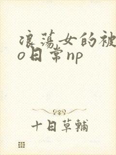 浪荡女的被cao日常np封面