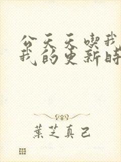 公天天吃我奶躁我的更新时间