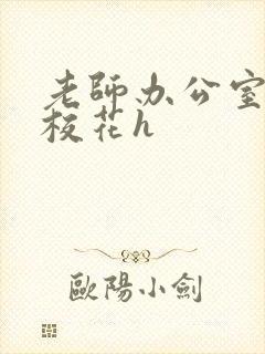 老师办公室狂肉校花h