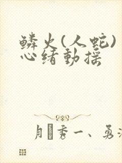 鳞火(人蛇) 心绪动摇
