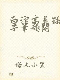 白洁高义孙倩东子笔趣阁