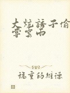大炕诱子偷伦初尝云雨