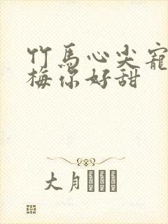 竹马心尖宠小青梅你好甜