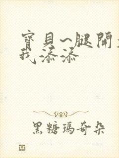 宝贝~腿开大点我添添