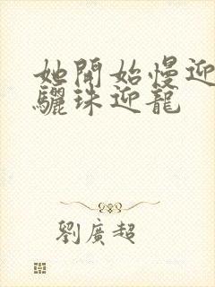 她开始慢迎迎合骊珠迎龙封面