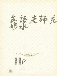 英语老师充足的奶水