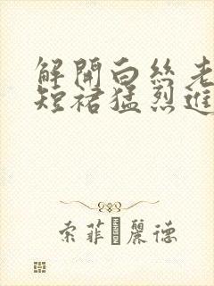 解开白丝老师的短裙猛烈进入封面
