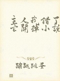 主人我错了请把它关掉小说