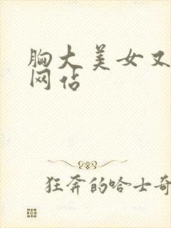 胸大美女又黄的网站
