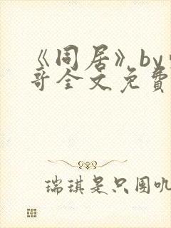 《同居》by东哥全文免费阅读