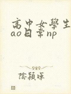 高中女学生挨cao日常np