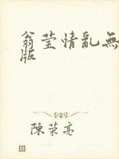 翁莹情乱无删减版