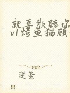 就喜欢听你叫1v1烤鱼猫顾浅浅