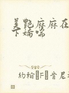 美艳麻麻在我胯下娇喘