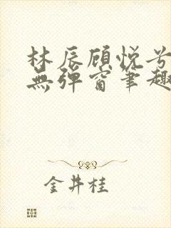 林辰顾悦兮正版无弹窗笔趣阁封面