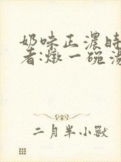 奶味正浓时 作者:炖一碗汤